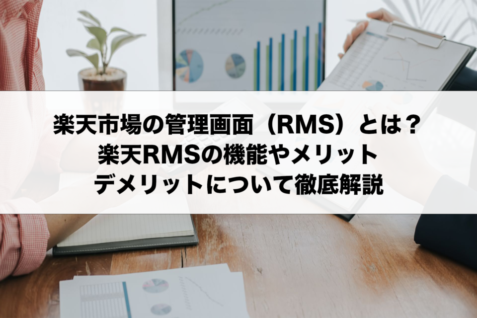 楽天市場の管理画面（RMS）とは？楽天RMSの機能やメリット、デメリットについて徹底解説